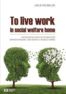 Jakub Niedbalski - To Live and Work in a Social Welfare Home - Sociological Study of Interactions Between Personnel and Mentally Disabled Wards - 9788323338086 - V9788323338086