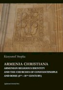 Krzysztof Stopka - Armenia Christiana - Armenian Religious Identity and the Churches of Constantinople and Rome (4th - 15th Century) - 9788323341901 - V9788323341901