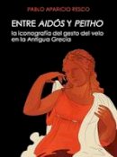 Pablo Aparicio Resco - Entre Aidos y Peitho: La iconografia del gesto del velo en la antigua Grecia - 9788494211041 - V9788494211041