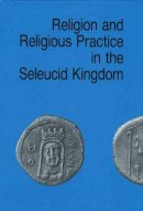 Per Bilde - Religion and Religious Practice in the Seleucid Kingdom - 9788772883229 - V9788772883229