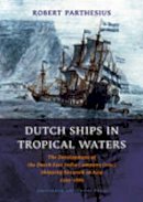 Robert Parthesius - Dutch Ships in Tropical Waters: The Development of the Dutch East India Company (VOC) Shipping Network in Asia 1595-1660 (Amsterdam Studies in the Dutch Golden Age) - 9789053565179 - V9789053565179