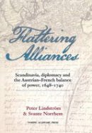 Peter Lindstrom - Flattering Alliances: Scandinavia, Diplomacy and the Austrian-French Balance of Power, 1648-1740 - 9789187351075 - V9789187351075