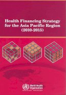 Who Regional Office For The Western Pacific; Who Regional Office For The Western Pacific - Health Financing Strategy for the Asia Pacific Region (2010-2015) - 9789290614586 - V9789290614586