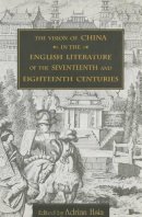 Adrian Hsia - The Vision of China in the English Literature of the Seventeenth and Eighteenth Centuries (Academic Monographs on Chinese Literature) - 9789622016088 - V9789622016088