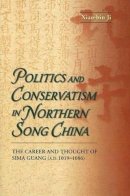 Xiao-Bin Ji - Politics and Conservatism in Northern Song China: The Career and Thought of Sima Guang (1019-1086) - 9789629961831 - V9789629961831