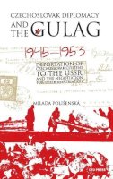 Milada Polisenska - Czechoslovak Diplomacy and the Gulag: Deportation of Czechoslovak Citizens in the USSR and the Negotiation for Their Repatriation, 1945-1953 - 9789633860106 - V9789633860106