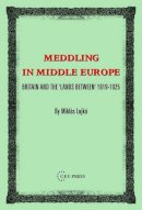 Miklos Lojkó - Meddling In Middle Europe: Britain And The 'Lands Between' 1919-1925 - 9789637326370 - V9789637326370