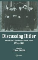 Tibor Frank - Discussing Hitler: Advisers of U.S. Diplomacy in Central Europe, 1934-41 - 9789639241565 - V9789639241565