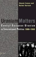 Rainer Karlsch - Uranium Matters: Central European Uranium in International Politics, 1900-1960 - 9789639776005 - V9789639776005