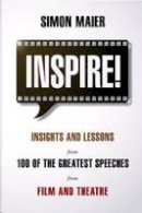 Simon Maier - Inspire!: Insights and Lessons from 100 of the Greatest Speeches from Film and Theatre - 9789814302623 - V9789814302623