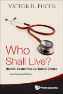 Victor R Fuchs - Who Shall Live? Health, Economics And Social Choice (2nd Expanded Edition) - 9789814354882 - V9789814354882