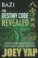 Joey Yap - Bazi The Destiny Code Revealed - Delve Deeper into the Four Pillars of Destiny - 9789833332380 - V9789833332380