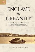 Johnathan Andrew Farris - Enclave to Urbanity - Canton, Foreigners, and Architecture from the Late Eighteenth to the Early Twentieth Centuries - 9789888208876 - V9789888208876