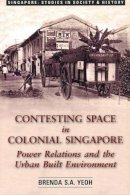 Brenda S.A. Yeoh - Contesting Space in Colonial Singapore: Power Relations and the Urban Built Environment - 9789971692681 - V9789971692681