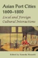 Masashi Haneda (Ed.) - Asian Port Cities, 1600-1800: Local and Foreign Cultural Interactions - 9789971694630 - V9789971694630