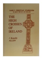 J.romilly Allen - High Crosses of Ireland: Early Christian Symbolism in Great Britain and Ireland - 9780947992903 - KEX0282966