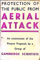 Cambridge Scientists Anti-War Group - THE PROTECTION OF THE PUBLIC FROM AERIAL ATTACK being a critical examination of the recommendations put forward by the air raid precautions department of the home office. -  - KEX0304141